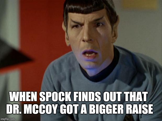 Shocked Spock  | WHEN SPOCK FINDS OUT THAT DR. MCCOY GOT A BIGGER RAISE | image tagged in shocked spock | made w/ Imgflip meme maker
