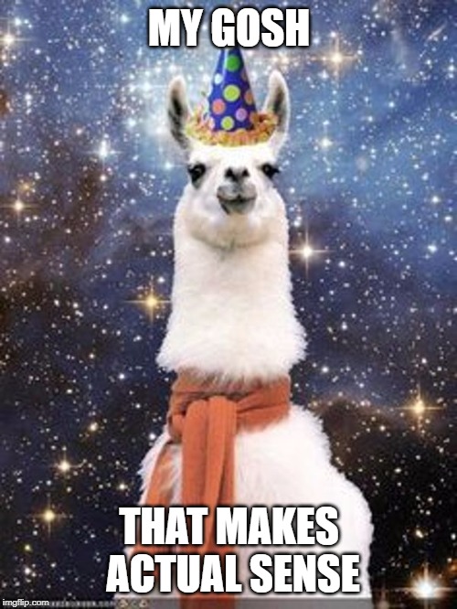 large happy birthday cosmic alpaca | MY GOSH THAT MAKES ACTUAL SENSE | image tagged in large happy birthday cosmic alpaca | made w/ Imgflip meme maker