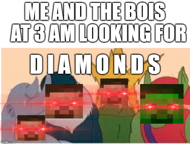 DIMONdS | ME AND THE BOIS 
AT 3 AM LOOKING FOR; D I A M O N D S | image tagged in minecraft,me and the boys | made w/ Imgflip meme maker