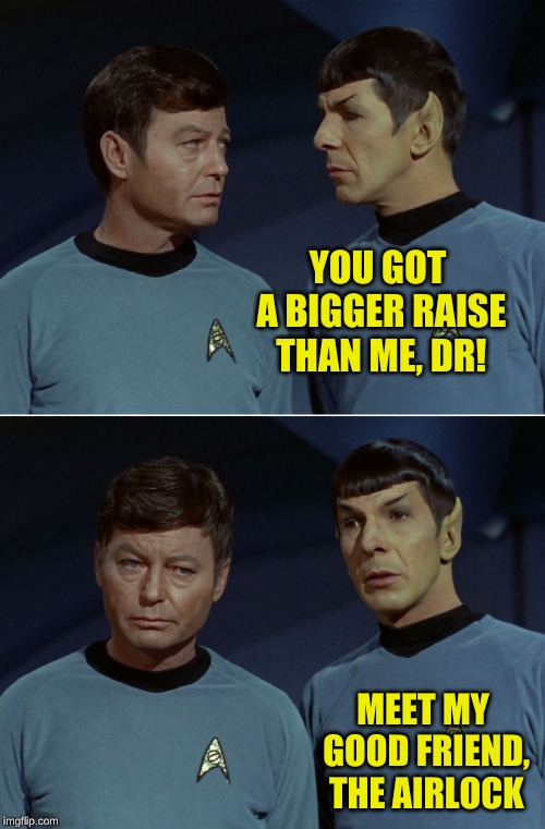 spock mccoy fascinating | YOU GOT A BIGGER RAISE THAN ME, DR! MEET MY GOOD FRIEND, THE AIRLOCK | image tagged in spock mccoy fascinating | made w/ Imgflip meme maker