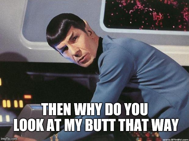 Spock | THEN WHY DO YOU LOOK AT MY BUTT THAT WAY | image tagged in spock | made w/ Imgflip meme maker