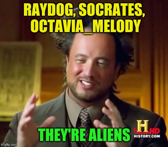 Ancient Aliens Meme | RAYDOG, SOCRATES, OCTAVIA_MELODY THEY'RE ALIENS | image tagged in memes,ancient aliens | made w/ Imgflip meme maker