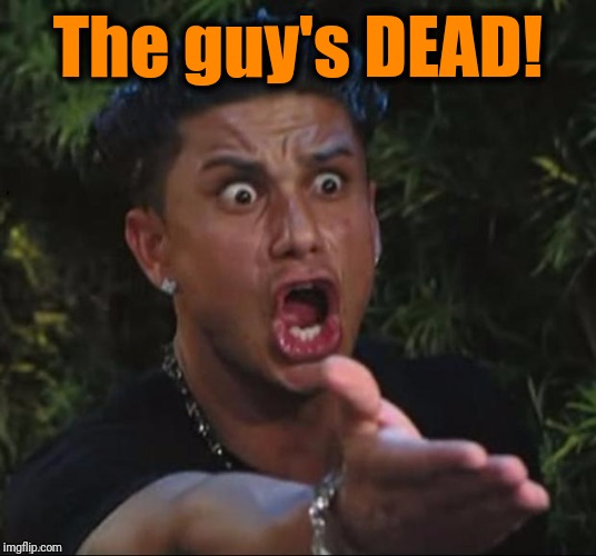 for crying out loud | The guy's DEAD! | image tagged in for crying out loud | made w/ Imgflip meme maker