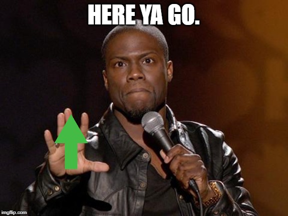 kevin hart | HERE YA GO. | image tagged in kevin hart | made w/ Imgflip meme maker