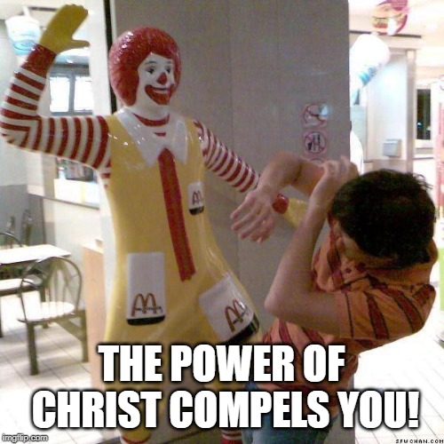 McDonald slap | THE POWER OF CHRIST COMPELS YOU! | image tagged in mcdonald slap | made w/ Imgflip meme maker