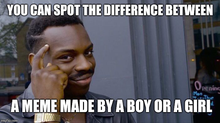 Roll Safe Think About It Meme | YOU CAN SPOT THE DIFFERENCE BETWEEN; A MEME MADE BY A BOY OR A GIRL | image tagged in memes,roll safe think about it | made w/ Imgflip meme maker