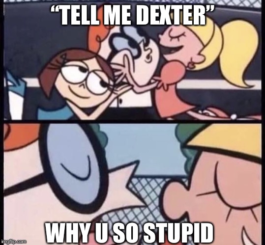 I love your accent | “TELL ME DEXTER”; WHY U SO STUPID | image tagged in i love your accent | made w/ Imgflip meme maker