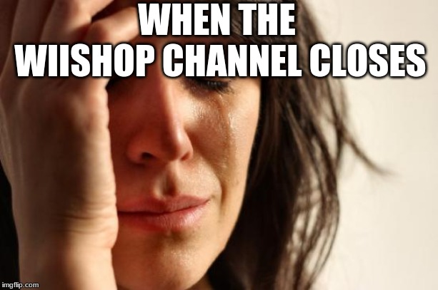 First World Problems | WHEN THE WIISHOP CHANNEL CLOSES | image tagged in memes,first world problems | made w/ Imgflip meme maker