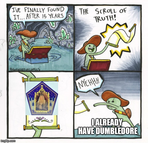 The Scroll Of Truth Meme | I ALREADY HAVE DUMBLEDORE | image tagged in memes,the scroll of truth | made w/ Imgflip meme maker