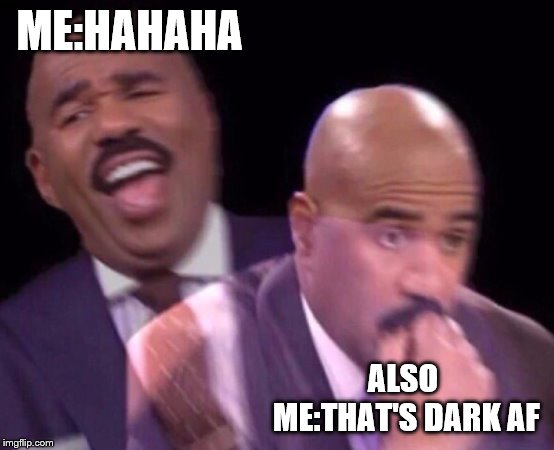 Steve Harvey Laughing Serious | ME:HAHAHA ALSO ME:THAT'S DARK AF | image tagged in steve harvey laughing serious | made w/ Imgflip meme maker