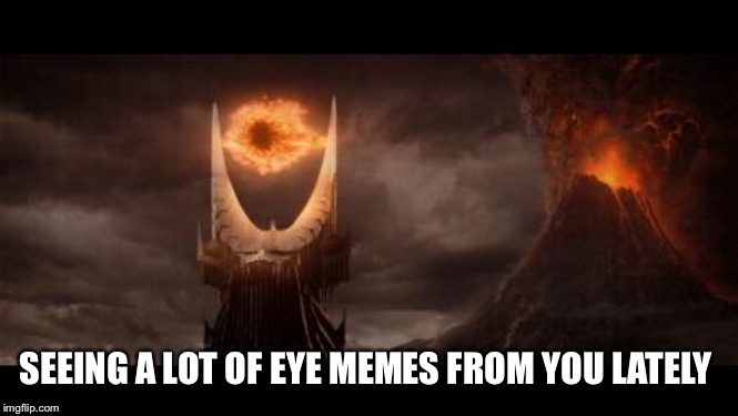 Eye Of Sauron Meme | SEEING A LOT OF EYE MEMES FROM YOU LATELY | image tagged in memes,eye of sauron | made w/ Imgflip meme maker