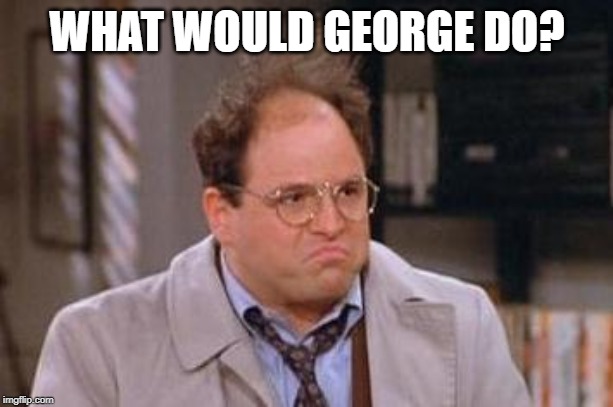 George Costanza | WHAT WOULD GEORGE DO? | image tagged in george costanza | made w/ Imgflip meme maker