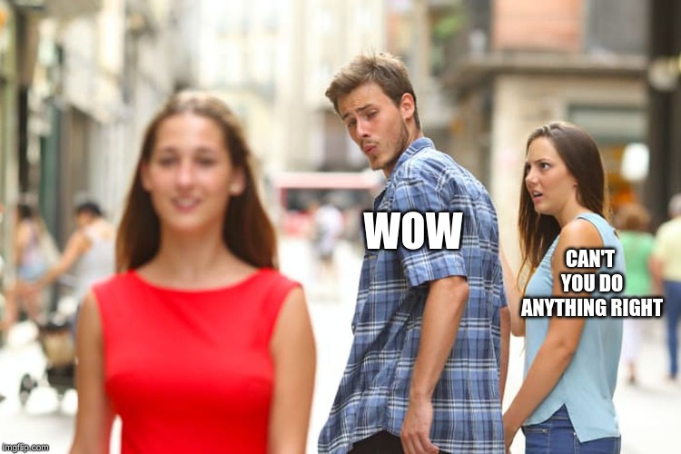 WOW CAN'T YOU DO ANYTHING RIGHT | image tagged in memes,distracted boyfriend | made w/ Imgflip meme maker