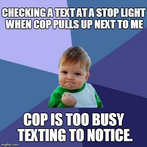 Success Kid Meme | CHECKING A TEXT AT A STOP LIGHT WHEN COP PULLS UP NEXT TO ME COP IS TOO BUSY TEXTING TO NOTICE. | image tagged in memes,success kid,memes | made w/ Imgflip meme maker