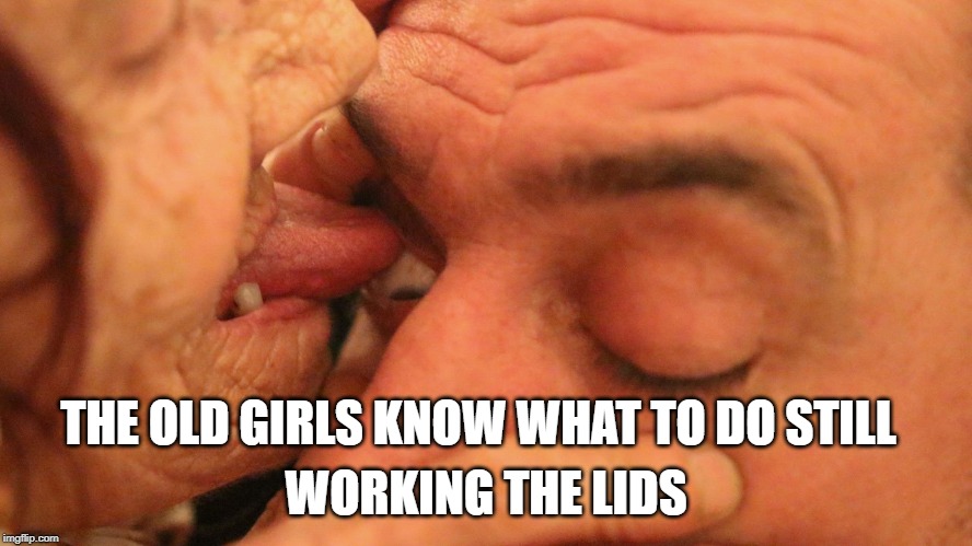 THE OLD GIRLS KNOW WHAT TO DO STILL WORKING THE LIDS | made w/ Imgflip meme maker