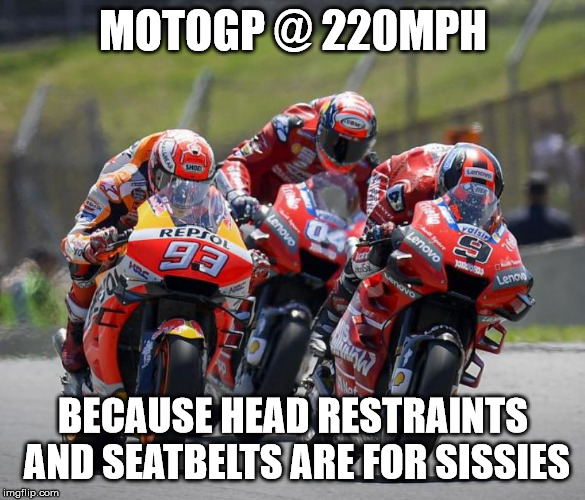 MotoGP | MOTOGP @ 220MPH; BECAUSE HEAD RESTRAINTS AND SEATBELTS ARE FOR SISSIES | image tagged in motorcycle | made w/ Imgflip meme maker