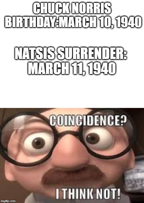 CHUCK NORRIS BIRTHDAY:MARCH 10, 1940; NATSIS SURRENDER: MARCH 11, 1940 | image tagged in blank white template | made w/ Imgflip meme maker