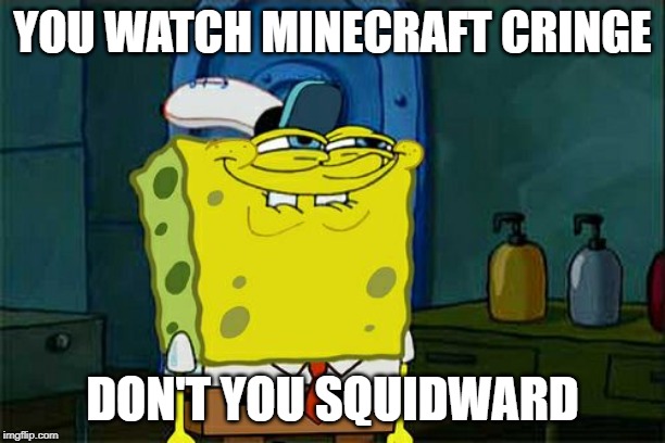 Don't You Squidward Meme | YOU WATCH MINECRAFT CRINGE; DON'T YOU SQUIDWARD | image tagged in memes,dont you squidward | made w/ Imgflip meme maker