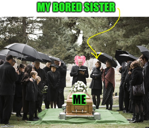 Funeral | MY BORED SISTER; ME | image tagged in funeral | made w/ Imgflip meme maker