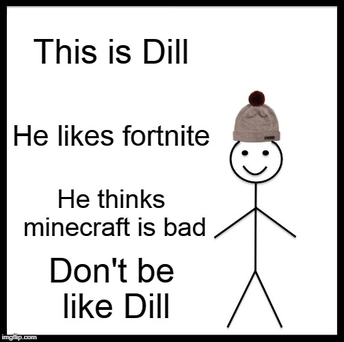 Be Like Bill Meme | This is Dill; He likes fortnite; He thinks minecraft is bad; Don't be like Dill | image tagged in memes,be like bill | made w/ Imgflip meme maker