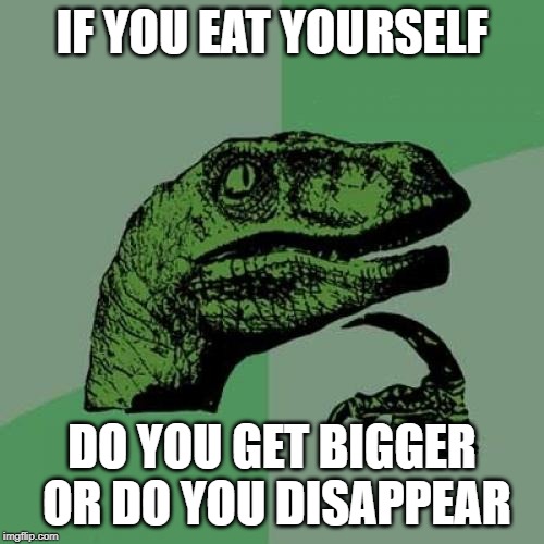 Philosoraptor Meme | IF YOU EAT YOURSELF; DO YOU GET BIGGER OR DO YOU DISAPPEAR | image tagged in memes,philosoraptor | made w/ Imgflip meme maker