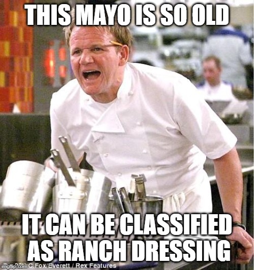 Chef Gordon Ramsay | THIS MAYO IS SO OLD; IT CAN BE CLASSIFIED AS RANCH DRESSING | image tagged in memes,chef gordon ramsay | made w/ Imgflip meme maker