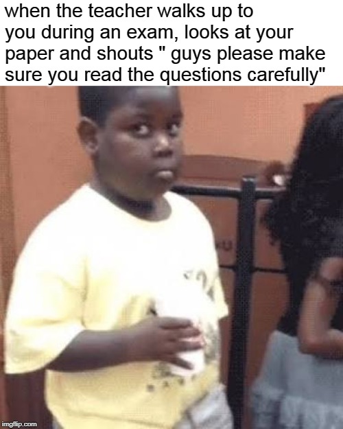 Akward black kid | when the teacher walks up to you during an exam, looks at your paper and shouts " guys please make sure you read the questions carefully" | image tagged in akward black kid | made w/ Imgflip meme maker