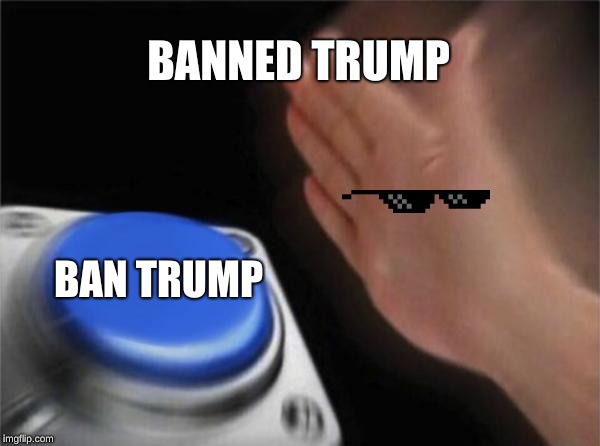 Blank Nut Button | BANNED TRUMP; BAN TRUMP | image tagged in memes,blank nut button | made w/ Imgflip meme maker