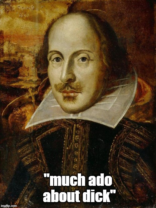 IF THE BARD HAD BEEN LIVING IN MODERN TIMES | "much ado about dick" | image tagged in shakespeare quotes,shakespeare,memes | made w/ Imgflip meme maker