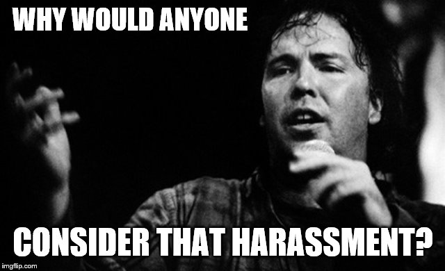 WHY WOULD ANYONE CONSIDER THAT HARASSMENT? | made w/ Imgflip meme maker