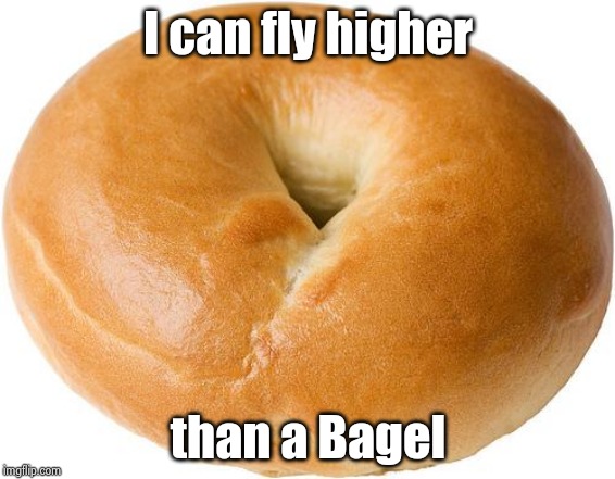 bagel | I can fly higher than a Bagel | image tagged in bagel | made w/ Imgflip meme maker