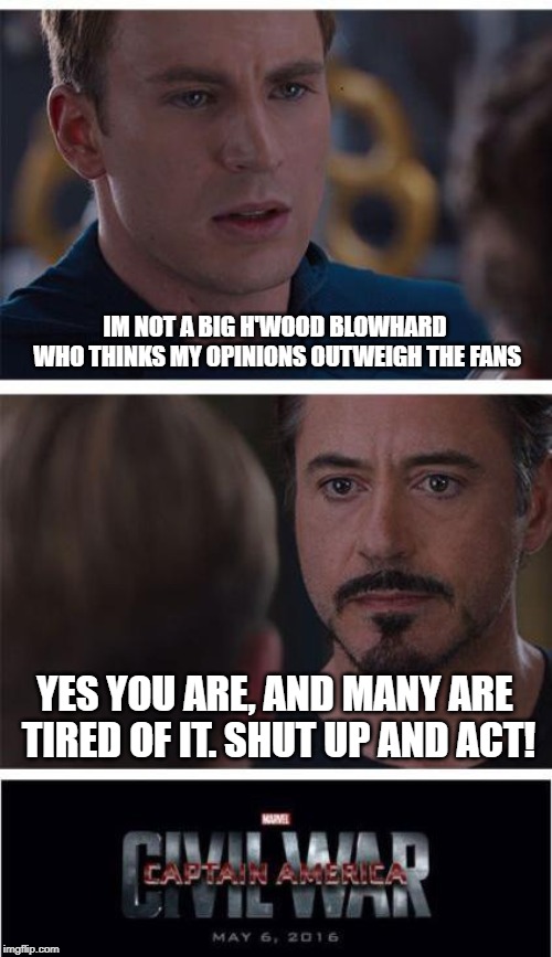 Marvel Civil War 1 Meme | IM NOT A BIG H'WOOD BLOWHARD WHO THINKS MY OPINIONS OUTWEIGH THE FANS; YES YOU ARE, AND MANY ARE TIRED OF IT. SHUT UP AND ACT! | image tagged in memes,marvel civil war 1 | made w/ Imgflip meme maker