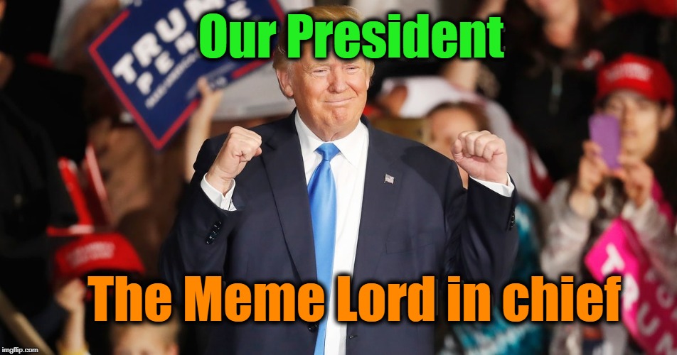 He dominates twitter | Our President; The Meme Lord in chief | image tagged in donald trump,political meme | made w/ Imgflip meme maker