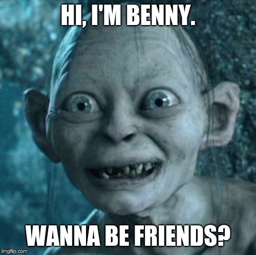 Gollum | HI, I'M BENNY. WANNA BE FRIENDS? | image tagged in memes,gollum,funny,gifs,funny memes,creeper | made w/ Imgflip meme maker