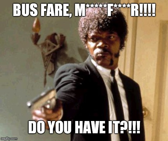 Say That Again I Dare You Meme | BUS FARE, M*****F****R!!!! DO YOU HAVE IT?!!! | image tagged in memes,say that again i dare you | made w/ Imgflip meme maker