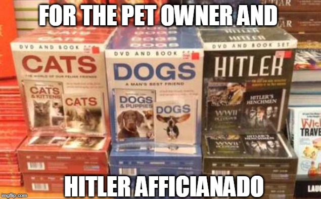 sort of a weird assortment here | FOR THE PET OWNER AND; HITLER AFFICIANADO | image tagged in hitler,adolf hitler,cats,dogs,funny memes | made w/ Imgflip meme maker