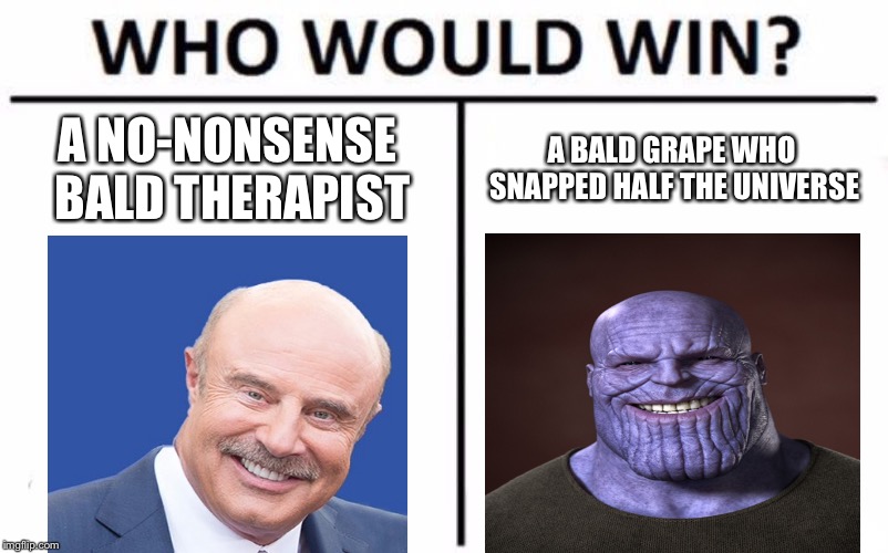 Battle of the bald | A NO-NONSENSE BALD THERAPIST; A BALD GRAPE WHO SNAPPED HALF THE UNIVERSE | image tagged in memes,who would win,dr phil,thanos,thanos smile | made w/ Imgflip meme maker