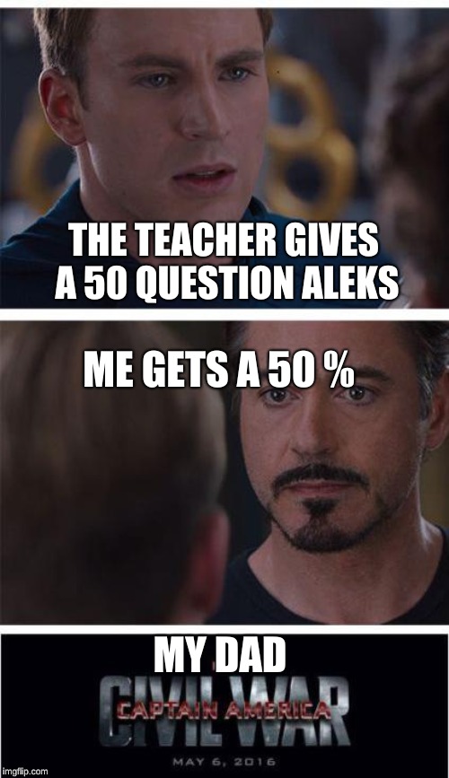 Marvel Civil War 1 | THE TEACHER GIVES A 50 QUESTION ALEKS; ME GETS A 50 %; MY DAD | image tagged in memes,marvel civil war 1 | made w/ Imgflip meme maker