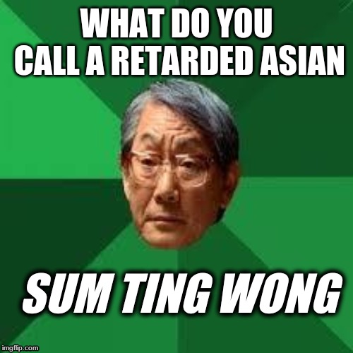 retarded asian joke | WHAT DO YOU CALL A RETARDED ASIAN; SUM TING WONG | image tagged in asian dad | made w/ Imgflip meme maker