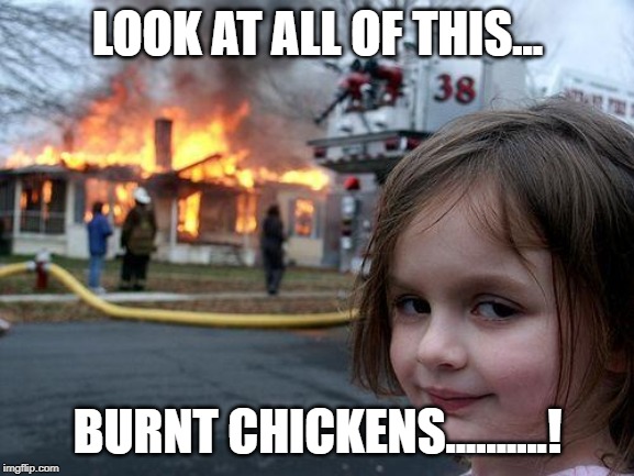 Disaster Girl Meme | LOOK AT ALL OF THIS... BURNT CHICKENS..........! | image tagged in memes,disaster girl | made w/ Imgflip meme maker