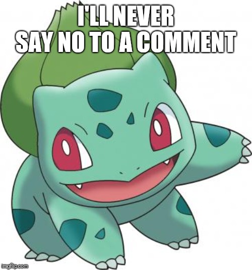 Bulbasaur sound as Balthasar in some languages | I'LL NEVER SAY NO TO A COMMENT | image tagged in bulbasaur sound as balthasar in some languages | made w/ Imgflip meme maker