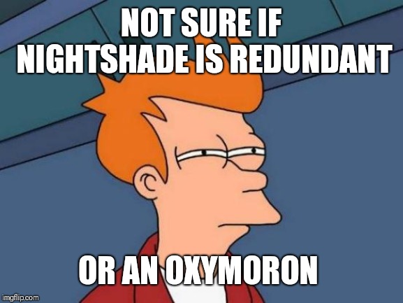 Futurama Fry | NOT SURE IF NIGHTSHADE IS REDUNDANT; OR AN OXYMORON | image tagged in memes,futurama fry | made w/ Imgflip meme maker