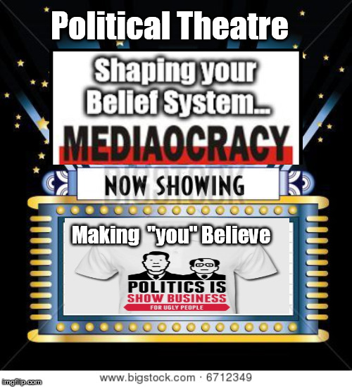 MediaOcracy, Political Theatre | Political Theatre; Making  "you" Believe | image tagged in idiocracy,liberal,fake news,show business for the ugly,politicians,may the voter beware | made w/ Imgflip meme maker