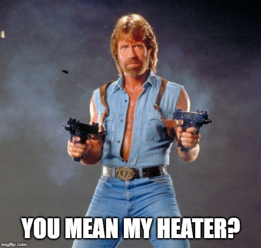 Chuck Norris Guns Meme | YOU MEAN MY HEATER? | image tagged in memes,chuck norris guns,chuck norris | made w/ Imgflip meme maker