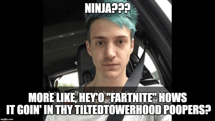 NINJA??? MORE LIKE, HEY'O "FARTNITE" HOWS IT GOIN' IN THY TILTEDTOWERHOOD POOPERS? | image tagged in africa,pooping,mistakes,welfare surfer,evil toddler | made w/ Imgflip meme maker