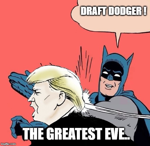 Batman slaps Trump | DRAFT DODGER ! THE GREATEST EVE.. | image tagged in batman slaps trump | made w/ Imgflip meme maker