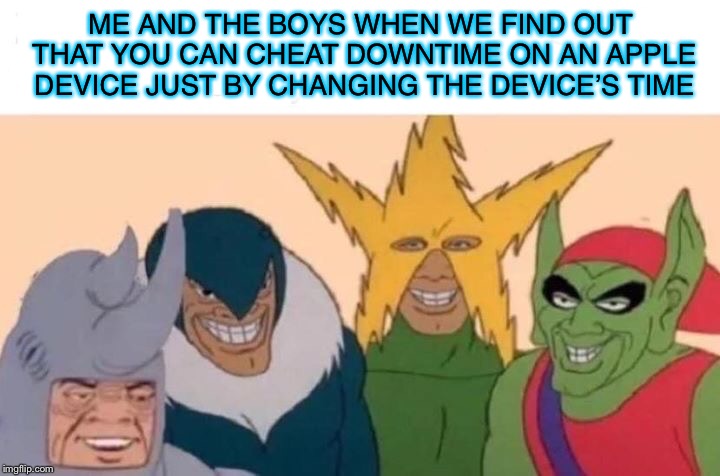 Me And The Boys | ME AND THE BOYS WHEN WE FIND OUT THAT YOU CAN CHEAT DOWNTIME ON AN APPLE DEVICE JUST BY CHANGING THE DEVICE’S TIME | image tagged in me and the boys | made w/ Imgflip meme maker