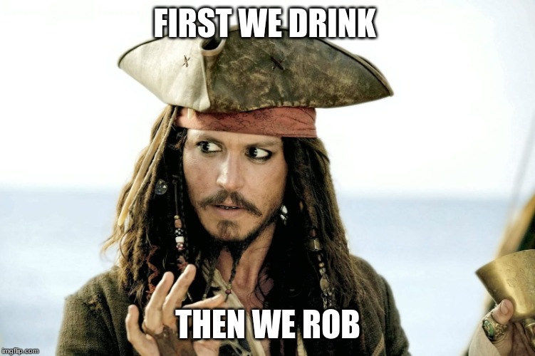 One does not simply... (POTC mememutation)) | FIRST WE DRINK; THEN WE ROB | image tagged in one does not simply potc mememutation | made w/ Imgflip meme maker