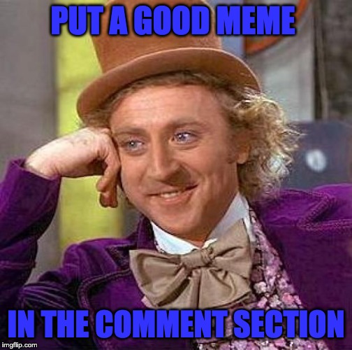 Creepy Condescending Wonka Meme | PUT A GOOD MEME; IN THE COMMENT SECTION | image tagged in memes,creepy condescending wonka | made w/ Imgflip meme maker
