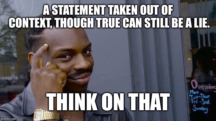 Roll Safe Think About It | A STATEMENT TAKEN OUT OF CONTEXT, THOUGH TRUE CAN STILL BE A LIE. THINK ON THAT | image tagged in memes,roll safe think about it | made w/ Imgflip meme maker